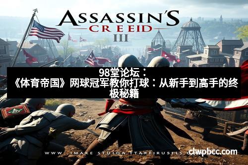 98堂论坛：《体育帝国》网球冠军教你打球：从新手到高手的终极秘籍